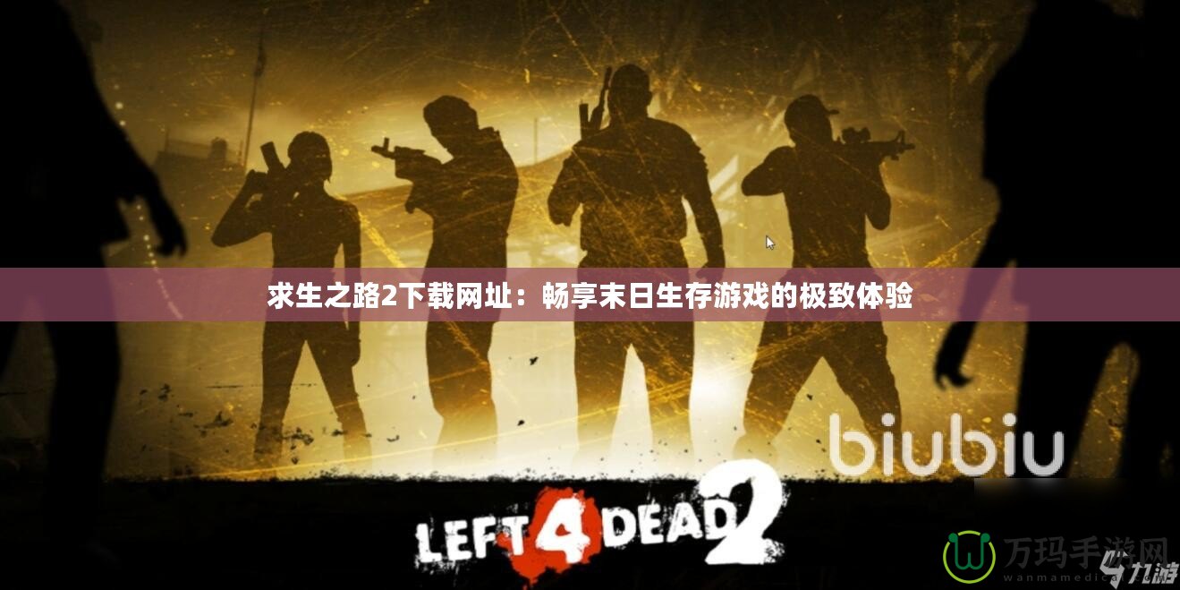 求生之路2下載網(wǎng)址：暢享末日生存游戲的極致體驗(yàn)