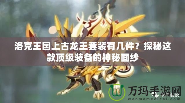 洛克王國(guó)上古龍王套裝有幾件？探秘這款頂級(jí)裝備的神秘面紗