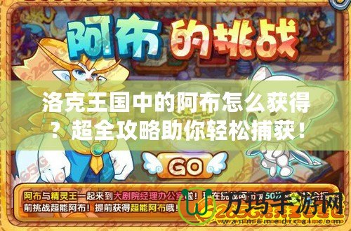 洛克王國(guó)中的阿布怎么獲得？超全攻略助你輕松捕獲！