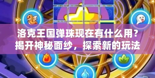 洛克王國彈珠現(xiàn)在有什么用？揭開神秘面紗，探索新的玩法與價(jià)值！