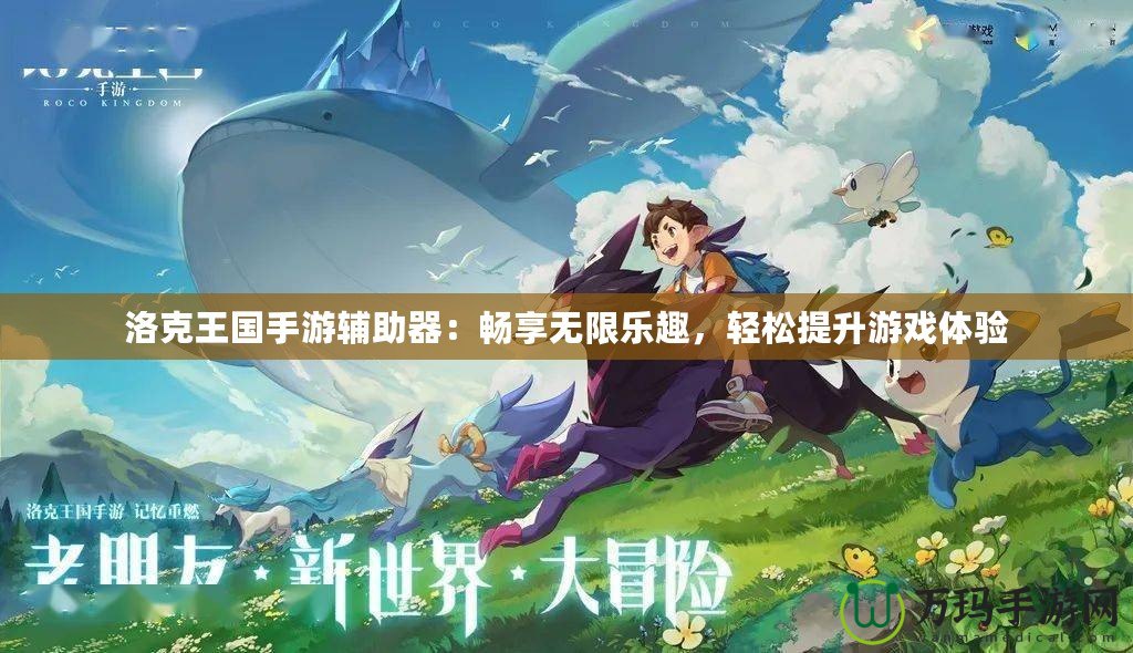 洛克王國手游輔助器：暢享無限樂趣，輕松提升游戲體驗