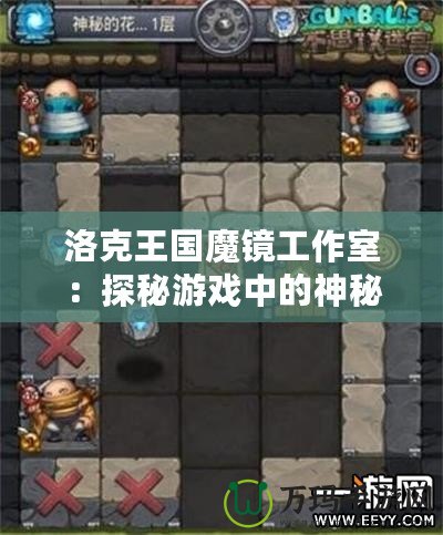 洛克王國魔鏡工作室：探秘游戲中的神秘工作室，帶你開啟全新冒險(xiǎn)之旅
