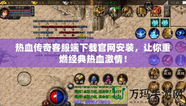 熱血傳奇客服端下載官網(wǎng)安裝，讓你重燃經(jīng)典熱血激情！