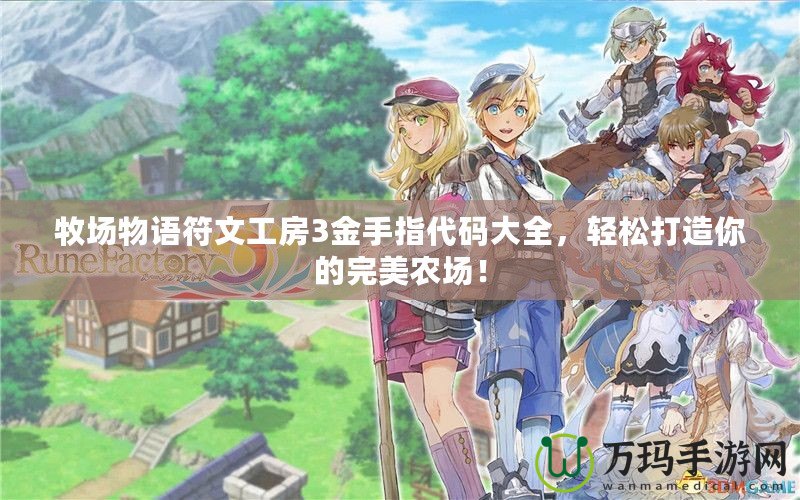 牧場物語符文工房3金手指代碼大全，輕松打造你的完美農(nóng)場！