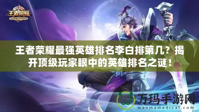 王者榮耀最強英雄排名李白排第幾？揭開頂級玩家眼中的英雄排名之謎！