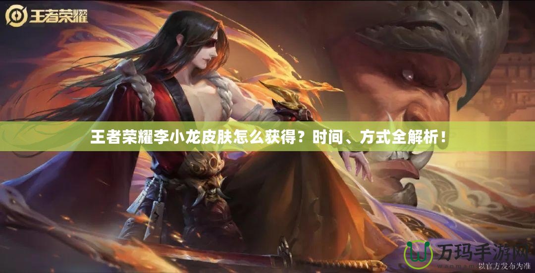 王者榮耀李小龍皮膚怎么獲得？時間、方式全解析！