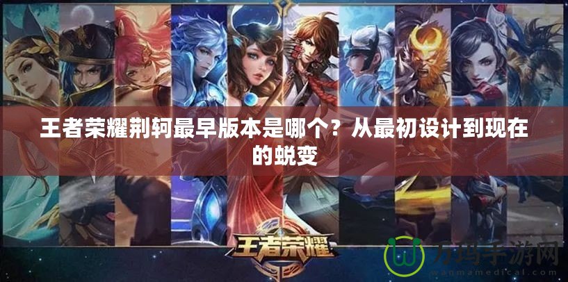王者榮耀荊軻最早版本是哪個(gè)？從最初設(shè)計(jì)到現(xiàn)在的蛻變