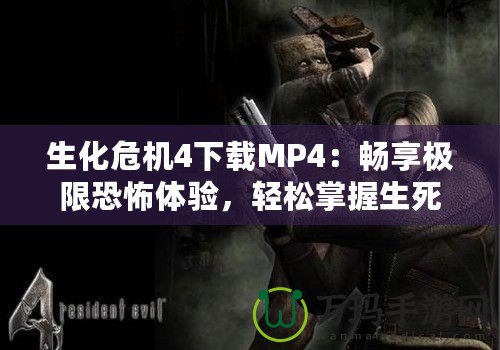 生化危機(jī)4下載MP4：暢享極限恐怖體驗(yàn)，輕松掌握生死存亡！