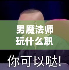 男魔法師玩什么職業(yè)好2021？最強(qiáng)職業(yè)推薦與解析