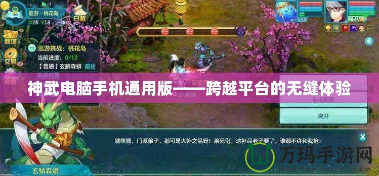 神武電腦手機(jī)通用版——跨越平臺(tái)的無(wú)縫體驗(yàn)