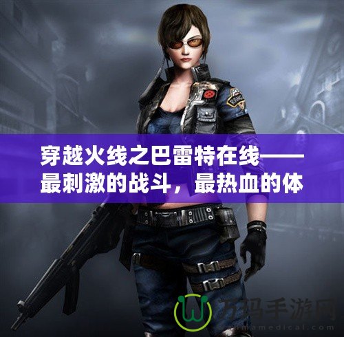 穿越火線之巴雷特在線——最刺激的戰(zhàn)斗，最熱血的體驗(yàn)