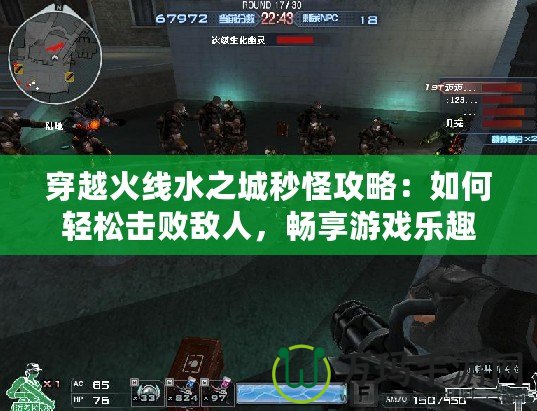 穿越火線水之城秒怪攻略：如何輕松擊敗敵人，暢享游戲樂(lè)趣