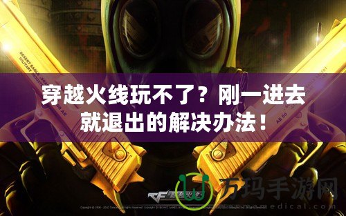 穿越火線玩不了？剛一進(jìn)去就退出的解決辦法！