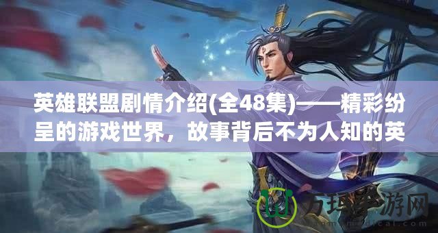 英雄聯(lián)盟劇情介紹(全48集)——精彩紛呈的游戲世界，故事背后不為人知的英雄傳說