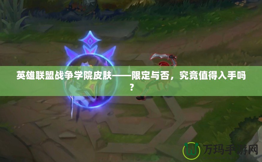 英雄聯(lián)盟戰(zhàn)爭學(xué)院皮膚——限定與否，究竟值得入手嗎？