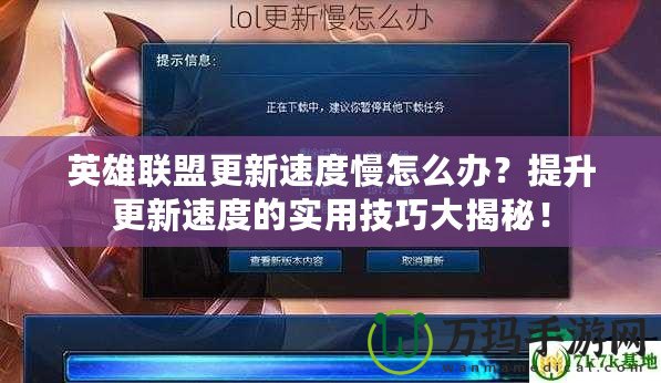 英雄聯(lián)盟更新速度慢怎么辦？提升更新速度的實用技巧大揭秘！