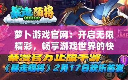 蘿卜游戲官網(wǎng)：開啟無限精彩，暢享游戲世界的快樂之門
