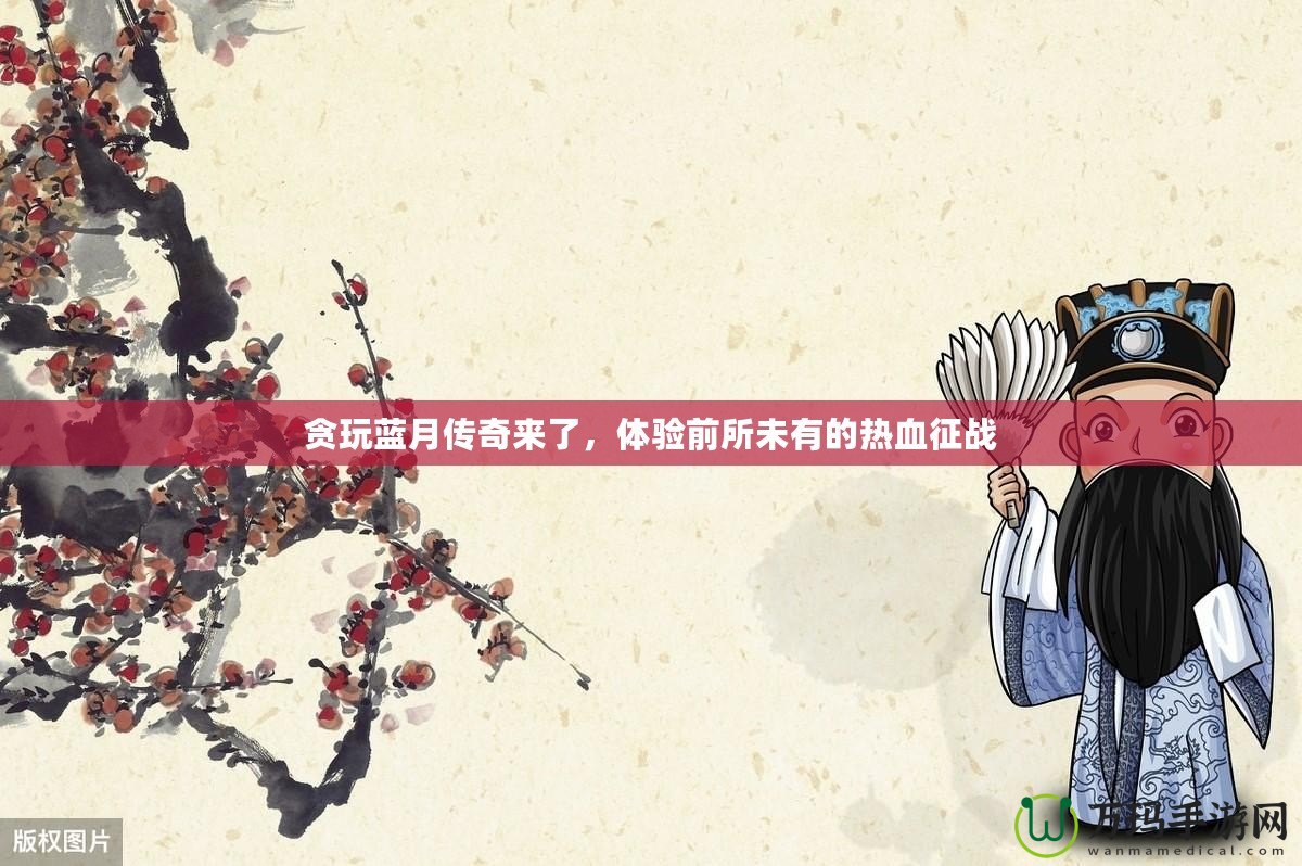 貪玩藍月傳奇來了，體驗前所未有的熱血征戰(zhàn)