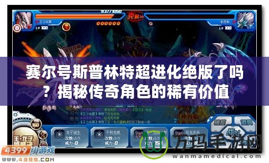 賽爾號(hào)斯普林特超進(jìn)化絕版了嗎？揭秘傳奇角色的稀有價(jià)值