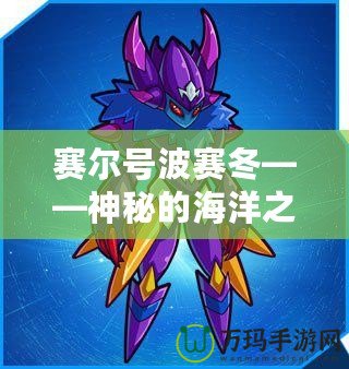 賽爾號(hào)波賽冬——神秘的海洋之力，探索未知的宇宙征程