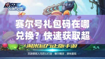 賽爾號(hào)禮包碼在哪兌換？快速獲取超值福利的方法大揭秘！