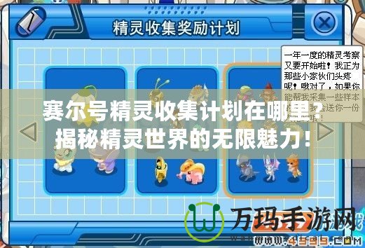 賽爾號(hào)精靈收集計(jì)劃在哪里？揭秘精靈世界的無(wú)限魅力！