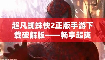 超凡蜘蛛俠2正版手游下載破解版——暢享超爽蜘蛛俠體驗！