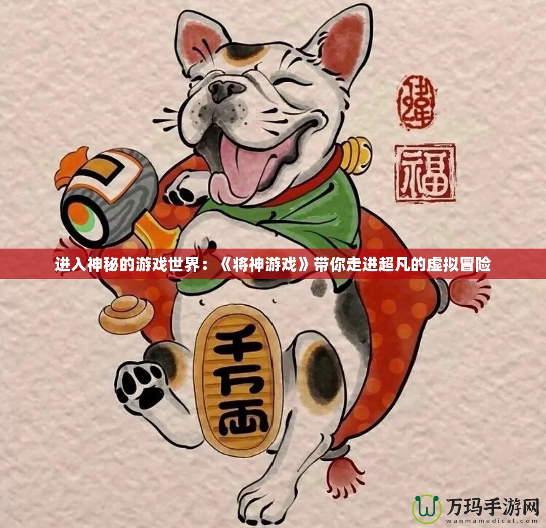 進(jìn)入神秘的游戲世界：《將神游戲》帶你走進(jìn)超凡的虛擬冒險(xiǎn)
