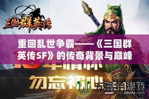 重回亂世爭(zhēng)霸——《三國群英傳SF》的傳奇背景與巔峰體驗(yàn)