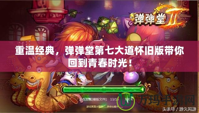 重溫經(jīng)典，彈彈堂第七大道懷舊版帶你回到青春時光！