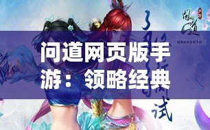 問道網(wǎng)頁版手游：領(lǐng)略經(jīng)典之美，暢享指尖仙俠夢