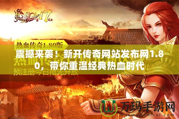 震撼來(lái)襲！新開(kāi)傳奇網(wǎng)站發(fā)布網(wǎng)1.80，帶你重溫經(jīng)典熱血時(shí)代
