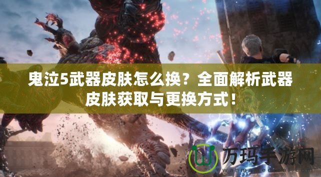 鬼泣5武器皮膚怎么換？全面解析武器皮膚獲取與更換方式！
