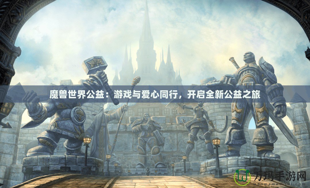 魔獸世界公益：游戲與愛心同行，開啟全新公益之旅