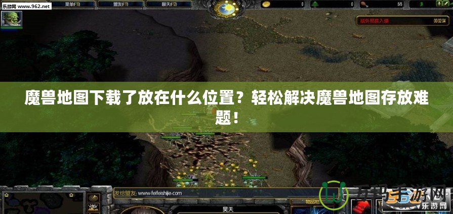 魔獸地圖下載了放在什么位置？輕松解決魔獸地圖存放難題！