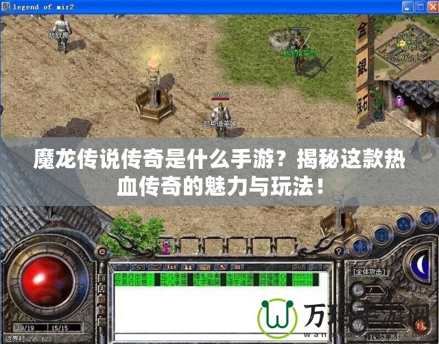 魔龍傳說傳奇是什么手游？揭秘這款熱血傳奇的魅力與玩法！