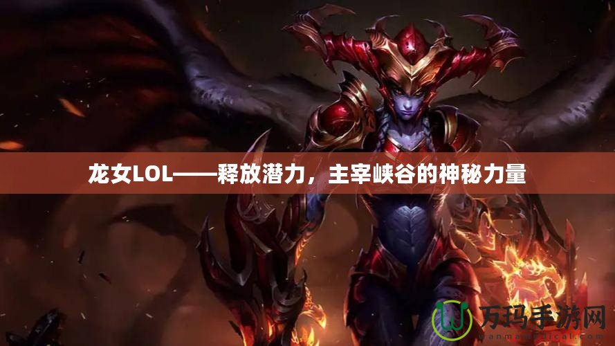 龍女LOL——釋放潛力，主宰峽谷的神秘力量