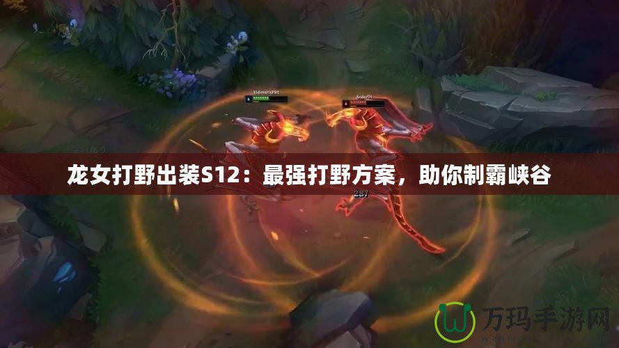 龍女打野出裝S12：最強(qiáng)打野方案，助你制霸峽谷