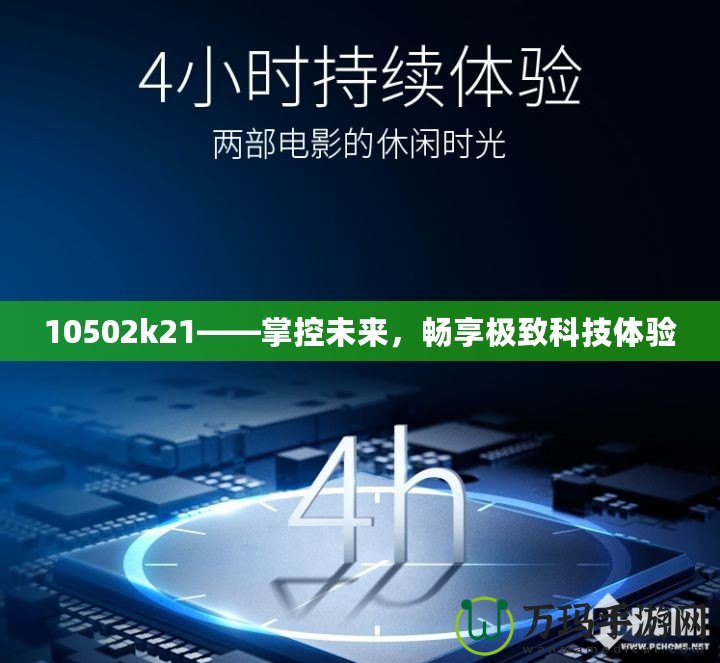 10502k21——掌控未來，暢享極致科技體驗