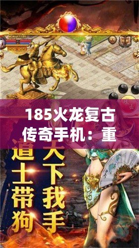 185火龍復(fù)古傳奇手機：重溫經(jīng)典，激情再燃！