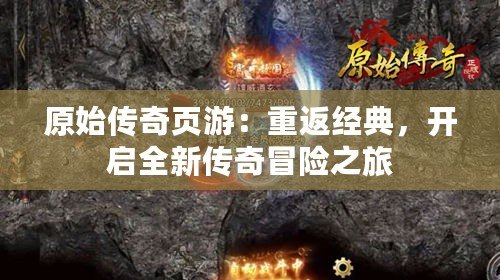 原始傳奇頁游：重返經(jīng)典，開啟全新傳奇冒險之旅