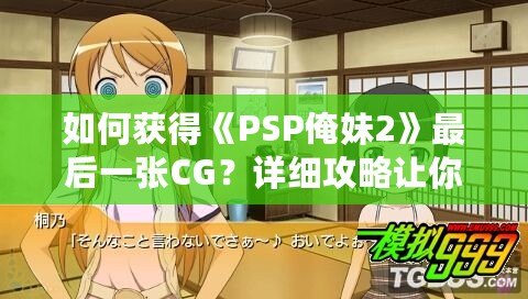 如何獲得《PSP俺妹2》最后一張CG？詳細(xì)攻略讓你不再錯(cuò)過！
