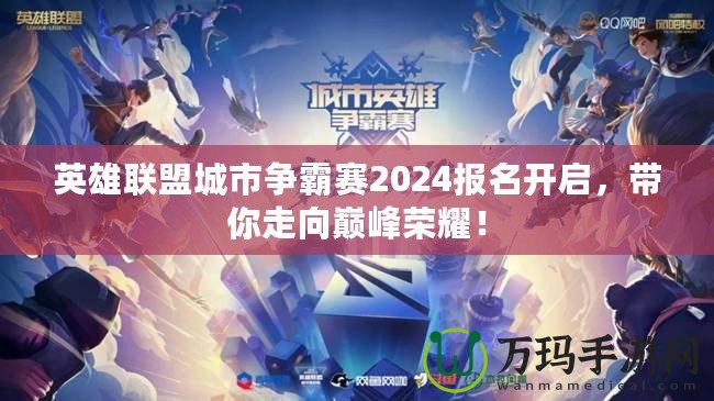 英雄聯(lián)盟城市爭霸賽2024報名開啟，帶你走向巔峰榮耀！