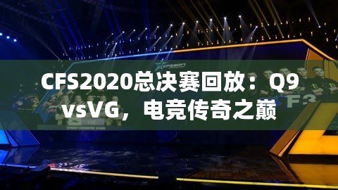CFS2020總決賽回放：Q9vsVG，電競傳奇之巔