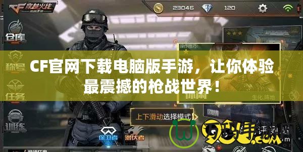 CF官網(wǎng)下載電腦版手游，讓你體驗(yàn)最震撼的槍戰(zhàn)世界！