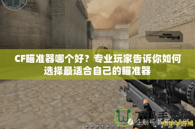 CF瞄準(zhǔn)器哪個(gè)好？專業(yè)玩家告訴你如何選擇最適合自己的瞄準(zhǔn)器