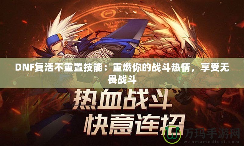DNF復(fù)活不重置技能：重燃你的戰(zhàn)斗熱情，享受無(wú)畏戰(zhàn)斗