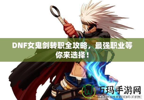 DNF女鬼劍轉(zhuǎn)職全攻略，最強職業(yè)等你來選擇！