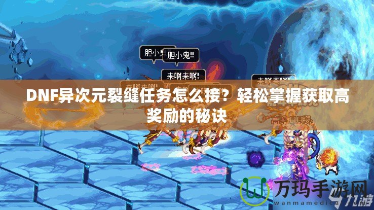 DNF異次元裂縫任務(wù)怎么接？輕松掌握獲取高獎(jiǎng)勵(lì)的秘訣