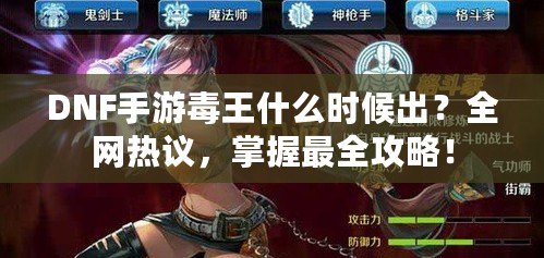 DNF手游毒王什么時(shí)候出？全網(wǎng)熱議，掌握最全攻略！